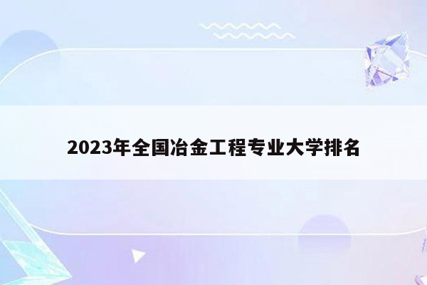 2023年全国冶金工程专业大学排名