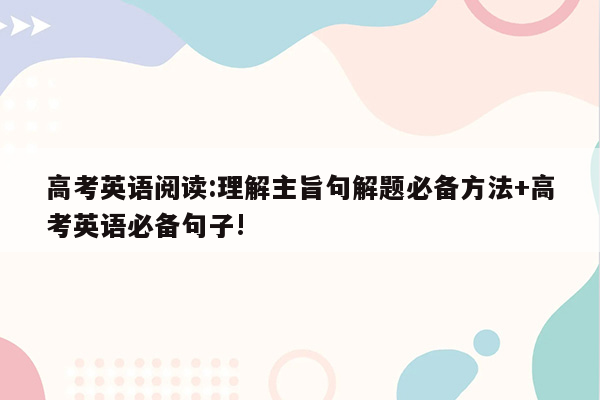 高考英语阅读:理解主旨句解题必备方法+高考英语必备句子!