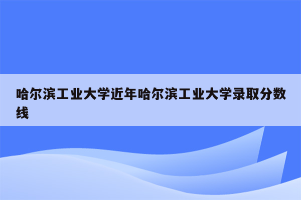 哈尔滨工业大学近年哈尔滨工业大学录取分数线