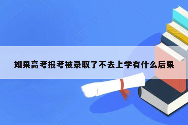 如果高考报考被录取了不去上学有什么后果