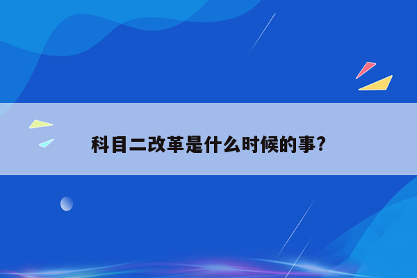 科目二改革是什么时候的事?