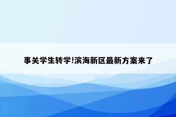 事关学生转学!滨海新区最新方案来了