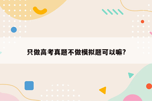 只做高考真题不做模拟题可以嘛?