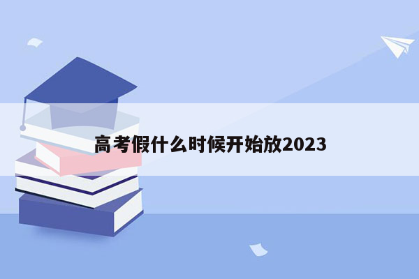 高考假什么时候开始放2023