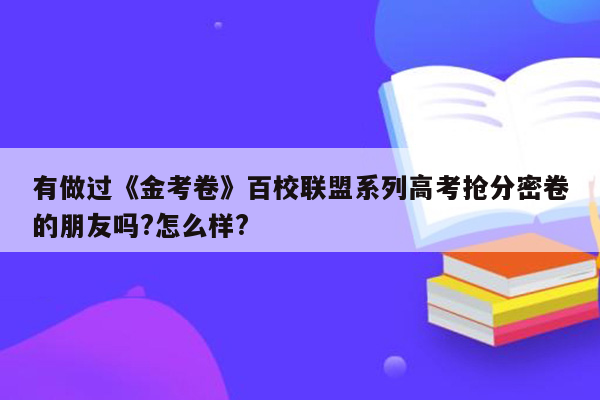 有做过《金考卷》百校联盟系列高考抢分密卷的朋友吗?怎么样?