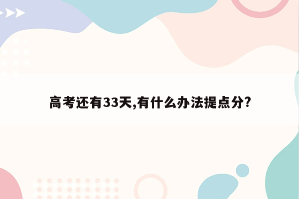 高考还有33天,有什么办法提点分?