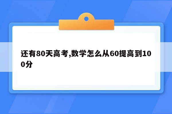 还有80天高考,数学怎么从60提高到100分