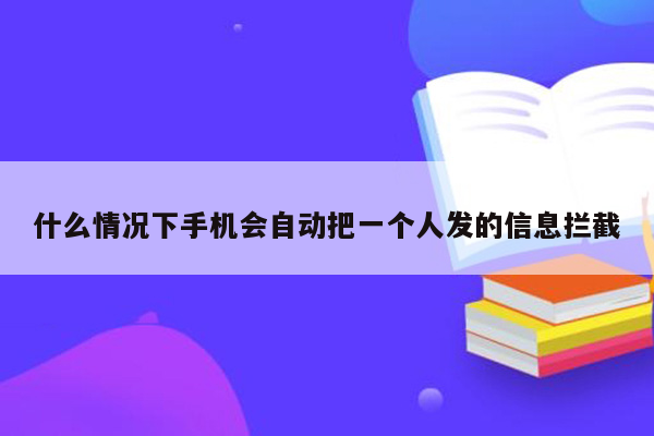 什么情况下手机会自动把一个人发的信息拦截