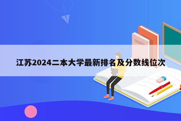 江苏2024二本大学最新排名及分数线位次