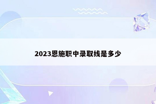 2023恩施职中录取线是多少