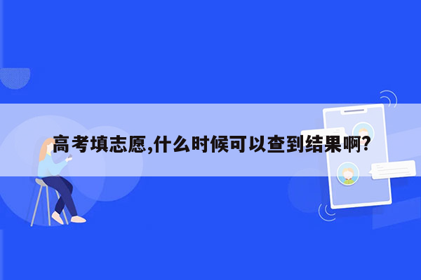 高考填志愿,什么时候可以查到结果啊?