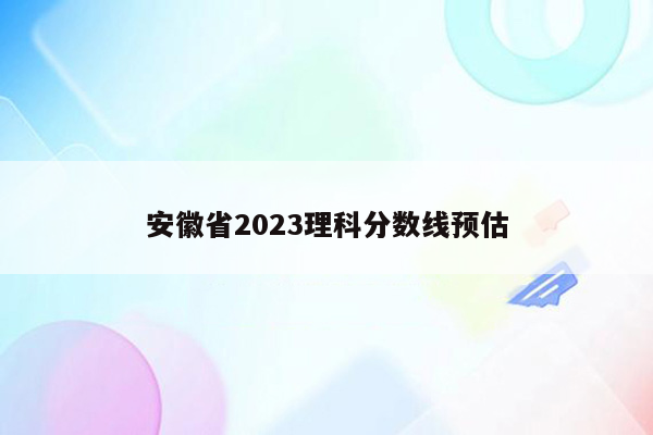 安徽省2023理科分数线预估