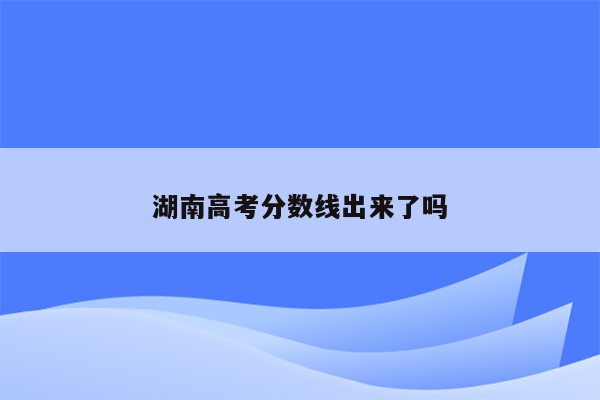 湖南高考分数线出来了吗