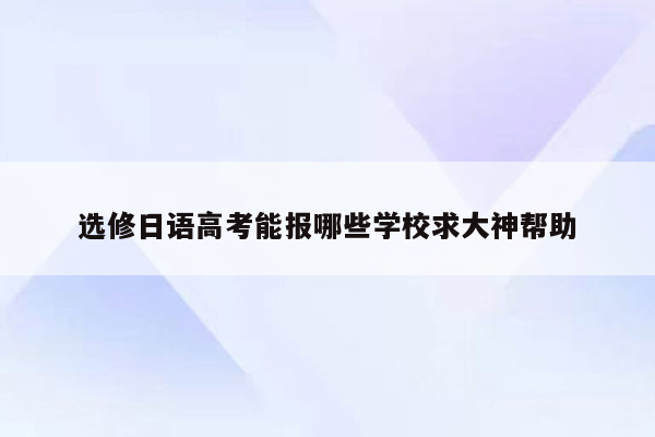 选修日语高考能报哪些学校求大神帮助