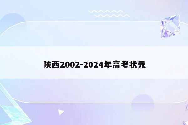 陕西2002-2024年高考状元