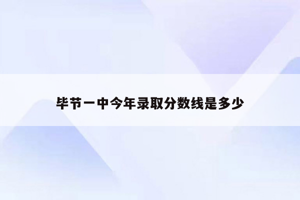 毕节一中今年录取分数线是多少