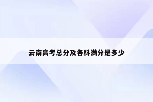 云南高考总分及各科满分是多少