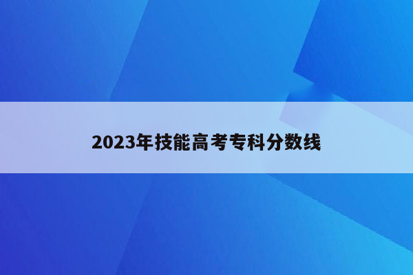 2023年技能高考专科分数线