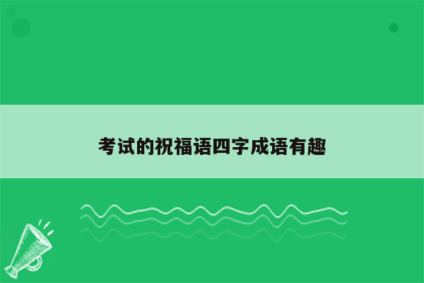 考试的祝福语四字成语有趣