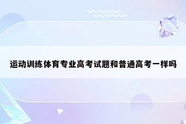 运动训练体育专业高考试题和普通高考一样吗