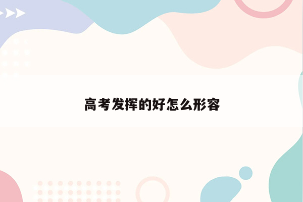 高考发挥的好怎么形容