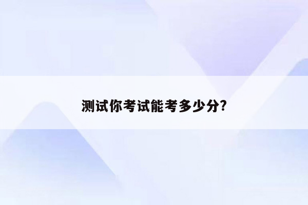 测试你考试能考多少分?