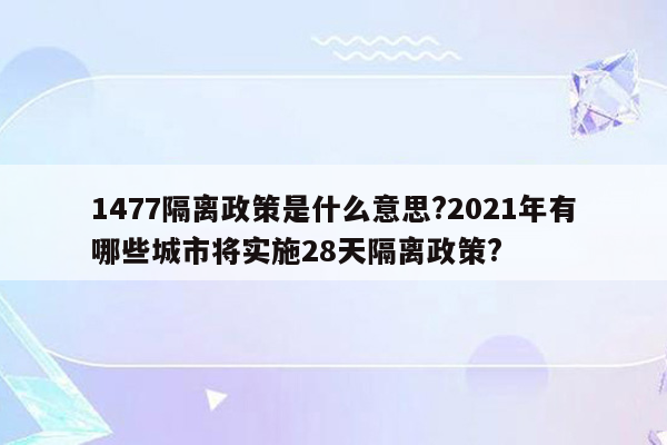 1477隔离政策是什么意思?2021年有哪些城市将实施28天隔离政策?