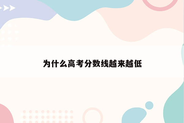 为什么高考分数线越来越低