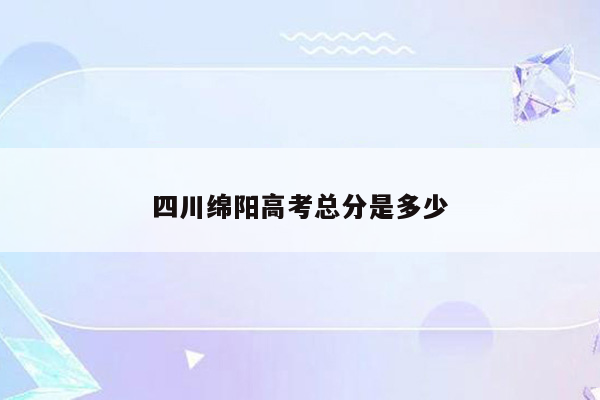 四川绵阳高考总分是多少