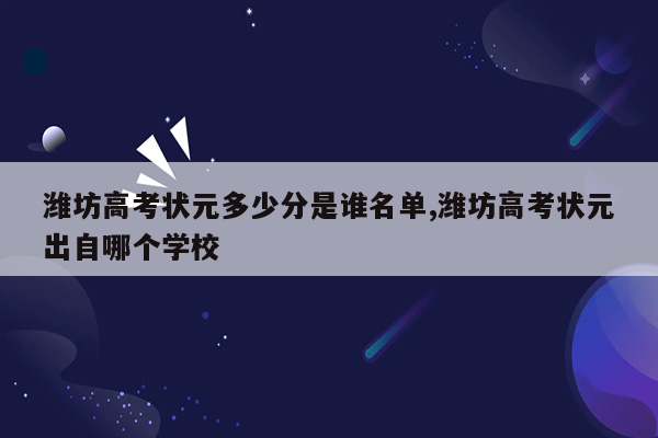 潍坊高考状元多少分是谁名单,潍坊高考状元出自哪个学校