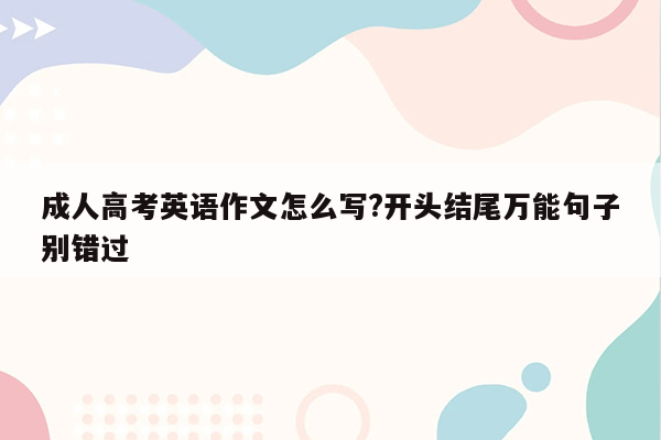 成人高考英语作文怎么写?开头结尾万能句子别错过