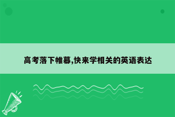 高考落下帷幕,快来学相关的英语表达