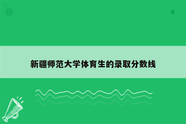 新疆师范大学体育生的录取分数线