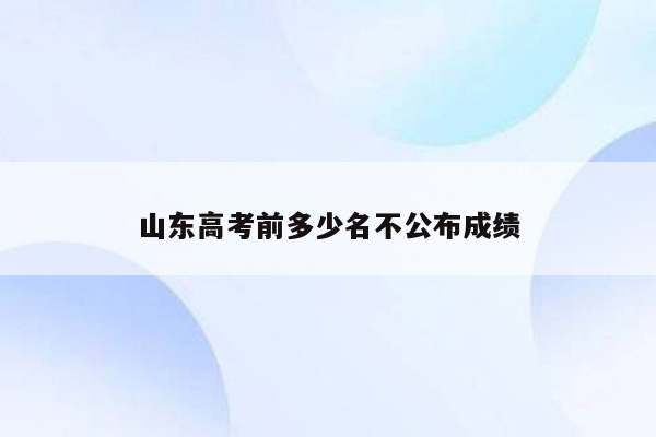 山东高考前多少名不公布成绩