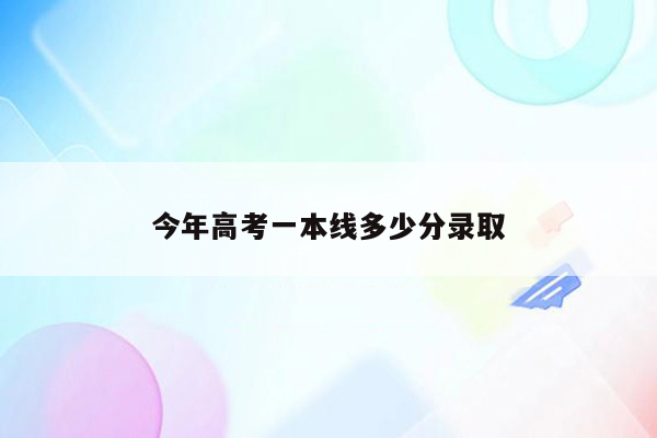 今年高考一本线多少分录取