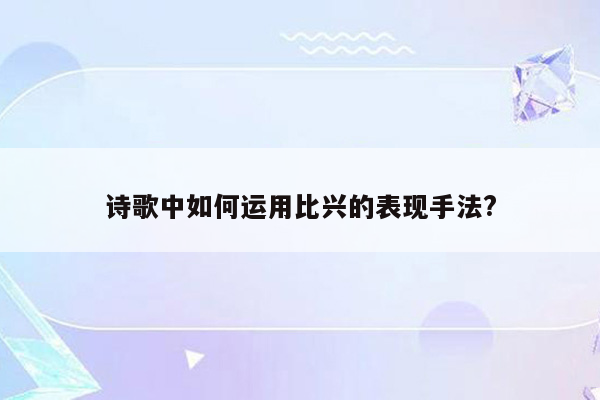 诗歌中如何运用比兴的表现手法?