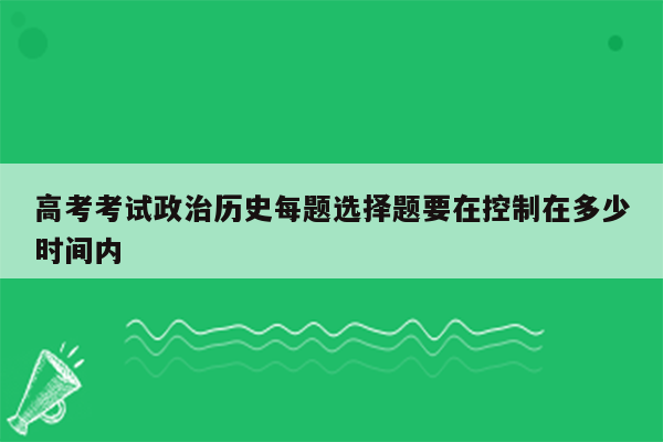 高考考试政治历史每题选择题要在控制在多少时间内