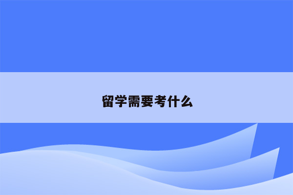 留学需要考什么