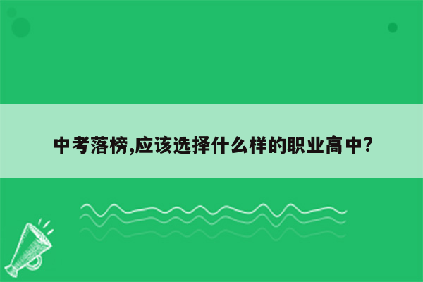 中考落榜,应该选择什么样的职业高中?