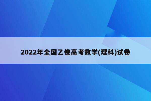 2022年全国乙卷高考数学(理科)试卷