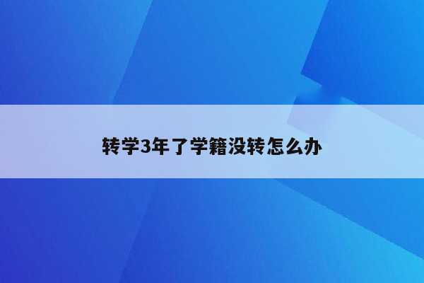 转学3年了学籍没转怎么办