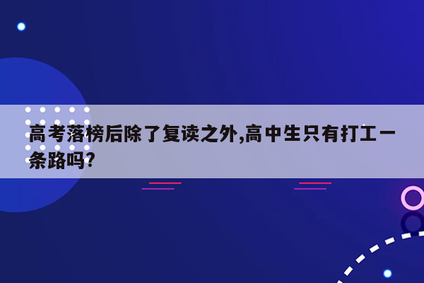 高考落榜后除了复读之外,高中生只有打工一条路吗?