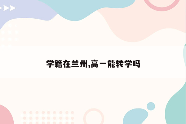 学籍在兰州,高一能转学吗