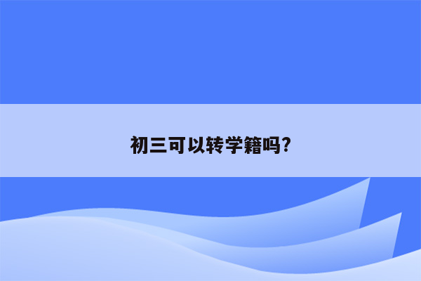 初三可以转学籍吗?