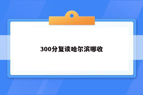 300分复读哈尔滨哪收