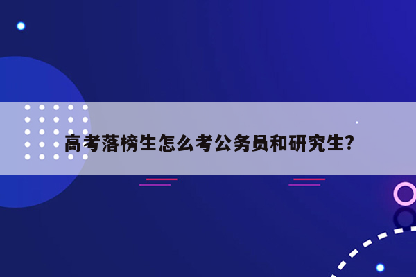 高考落榜生怎么考公务员和研究生?