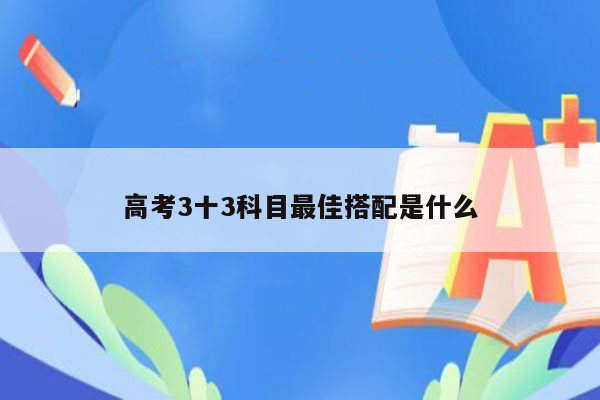 高考3十3科目最佳搭配是什么