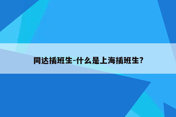 同达插班生-什么是上海插班生?