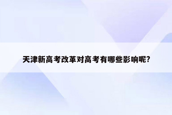 天津新高考改革对高考有哪些影响呢?