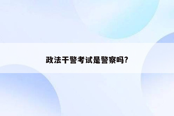 政法干警考试是警察吗?